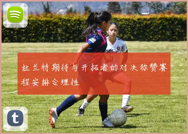 杜兰特期待与开拓者的对决称赞赛程安排合理性