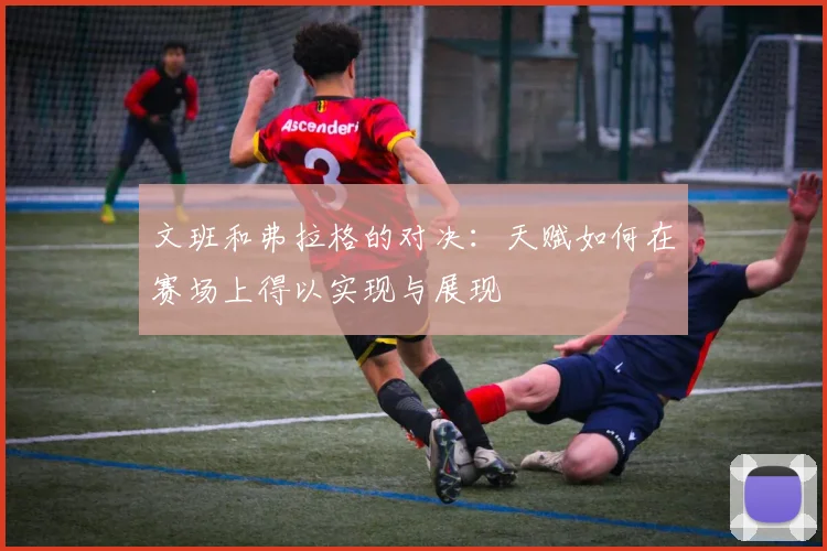 文班和弗拉格的对决：天赋如何在赛场上得以实现与展现