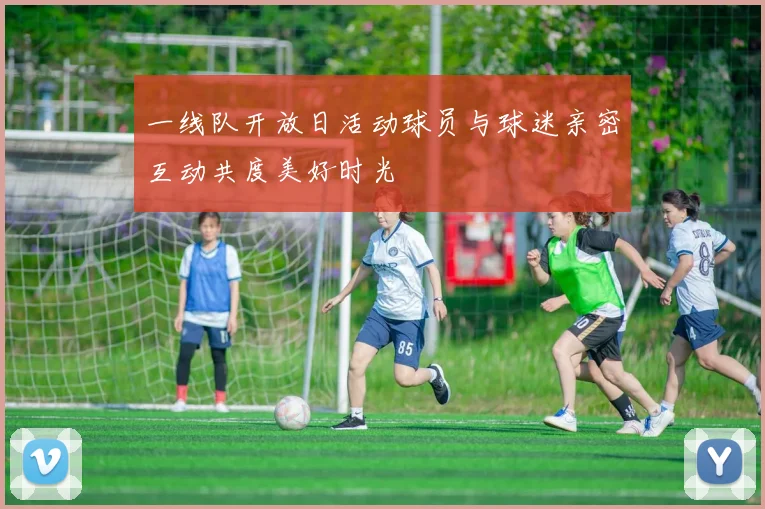 一线队开放日活动球员与球迷亲密互动共度美好时光