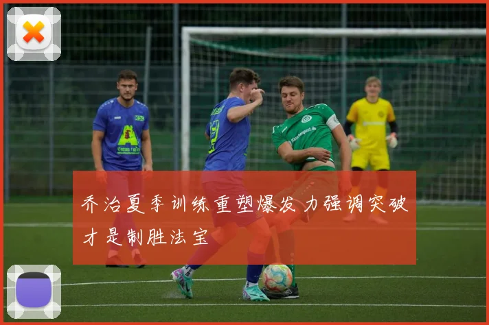 乔治夏季训练重塑爆发力强调突破才是制胜法宝
