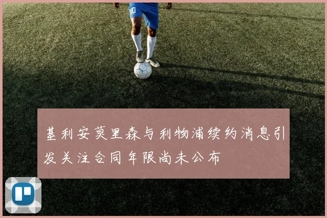 基利安莫里森与利物浦续约消息引发关注合同年限尚未公布